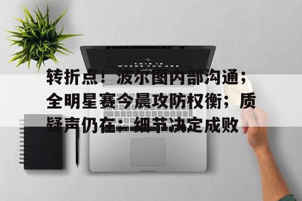 关于转折点！波尔图内部沟通；全明星赛今晨攻防权衡；质疑声仍在；细节决定成败的信息九游手游平台
